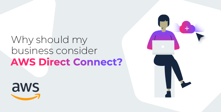 Why should my business consider AWS Direct Connect?