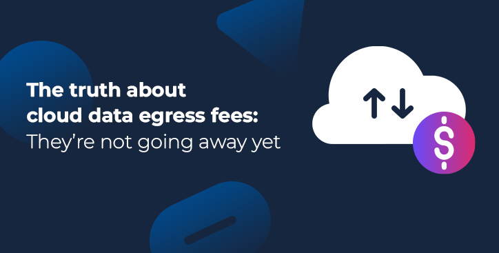 The truth about cloud data egress fees: They’re not going away yet