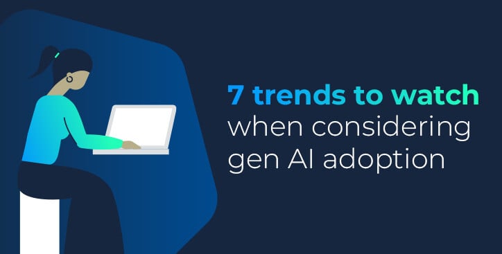 7 trends to watch when considering gen AI adoption