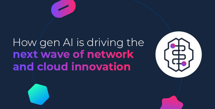 How gen AI is driving the next wave of network and cloud innovation