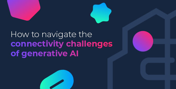 How to navigate the connectivity challenges of generative AI
