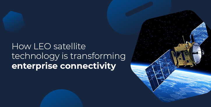 How LEO satellite technology is transforming enterprise connectivity