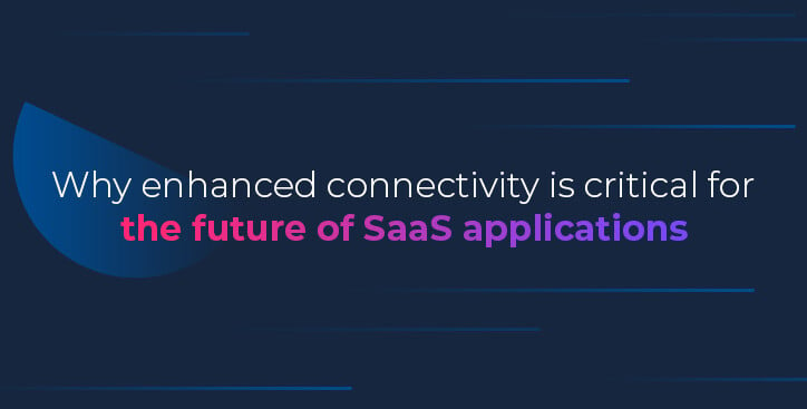 Why enhanced connectivity is critical for the future of SaaS applications