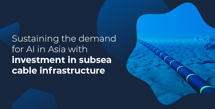 Sustaining the demand for AI in Asia with investment in subsea cable infrastructure
